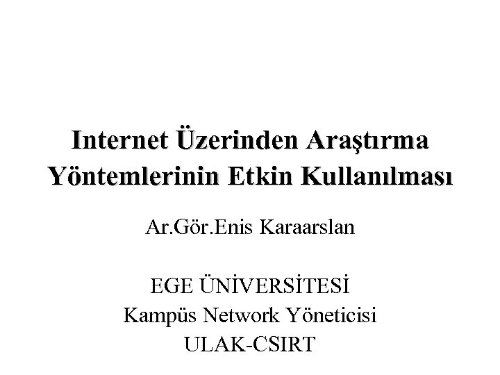 Internet Üzerinden Araştırma Yöntemlerinin Etkin Kullanılması Ar. Gör. Enis Karaarslan EGE ÜNİVERSİTESİ Kampüs Network