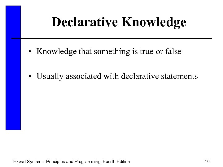 Declarative Knowledge • Knowledge that something is true or false • Usually associated with