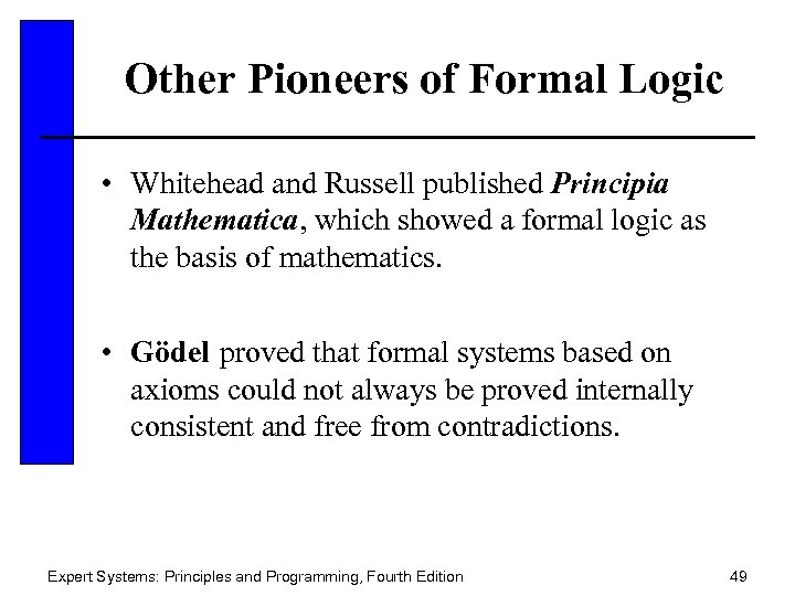 Other Pioneers of Formal Logic • Whitehead and Russell published Principia Mathematica, which showed