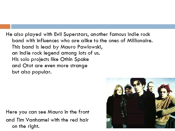 He also played with Evil Superstars, another famous indie rock band with influences who