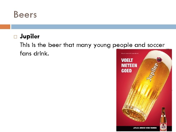 Beers Jupiler This is the beer that many young people and soccer fans drink.