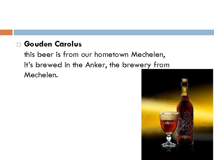  Gouden Carolus this beer is from our hometown Mechelen, it’s brewed in the