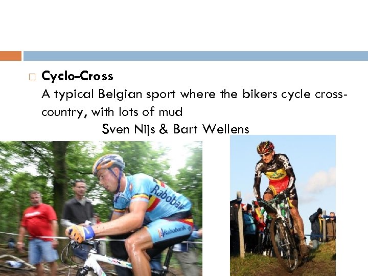  Cyclo-Cross A typical Belgian sport where the bikers cycle crosscountry, with lots of