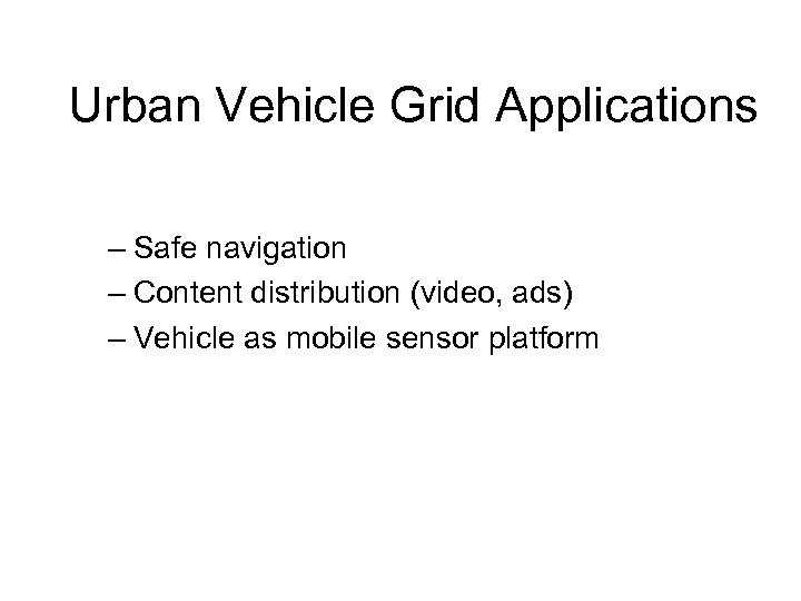 Urban Vehicle Grid Applications – Safe navigation – Content distribution (video, ads) – Vehicle