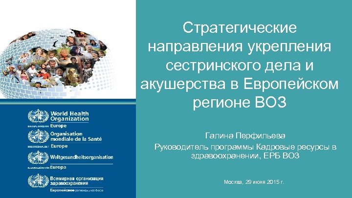 Стратегические направления укрепления сестринского дела и акушерства в Европейском регионе ВОЗ Галина Перфильева Руководитель