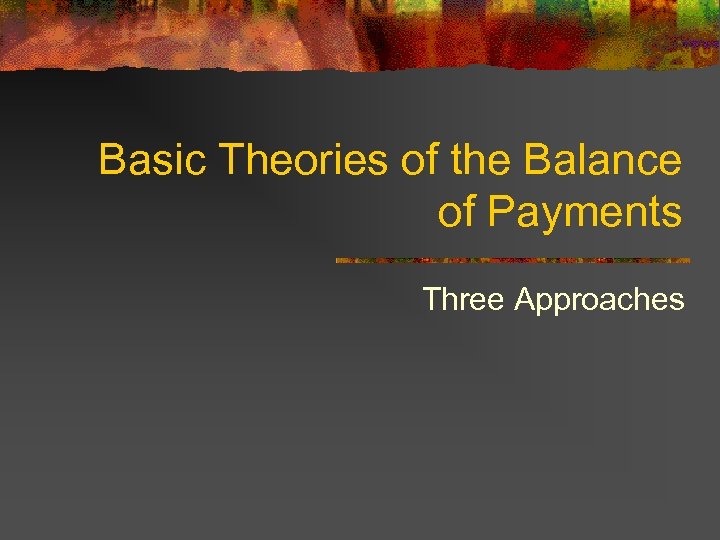 Basic Theories of the Balance of Payments Three Approaches 