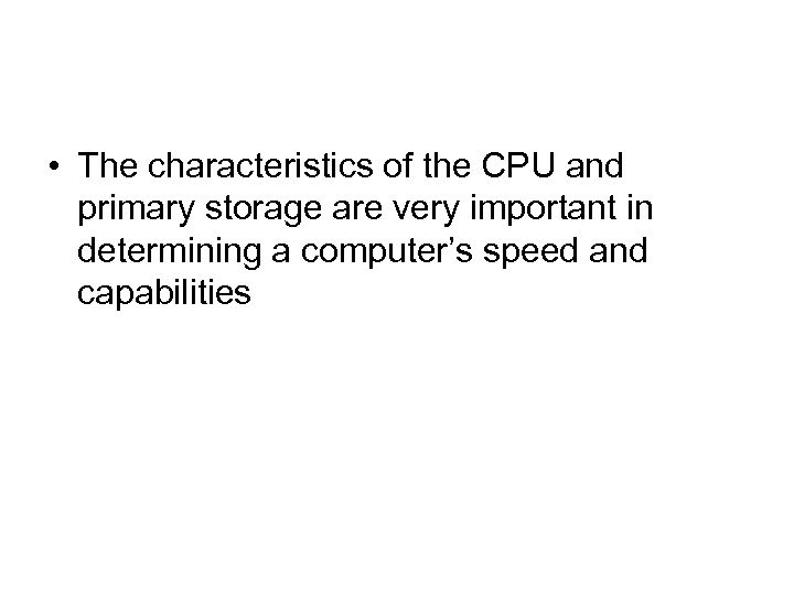  • The characteristics of the CPU and primary storage are very important in