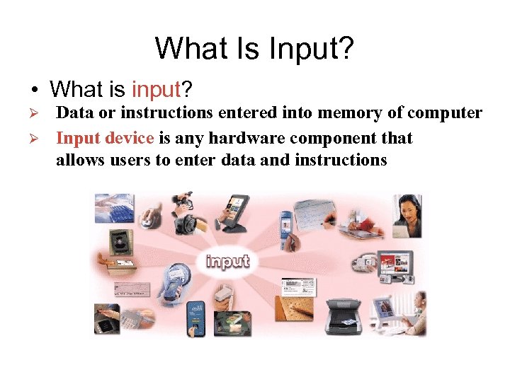 What Is Input? • What is input? Ø Ø Data or instructions entered into