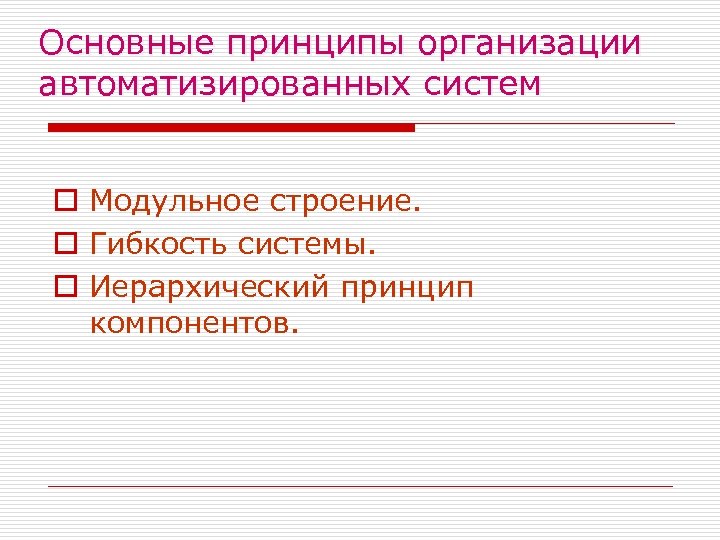 Основные принципы организации автоматизированных систем o Модульное строение. o Гибкость системы. o Иерархический принцип