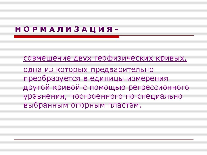 НОРМАЛИЗАЦИЯ- совмещение двух геофизических кривых, одна из которых предварительно преобразуется в единицы измерения другой