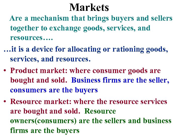 Markets Are a mechanism that brings buyers and sellers together to exchange goods, services,