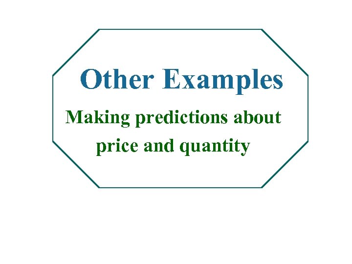 Other Examples Making predictions about price and quantity 