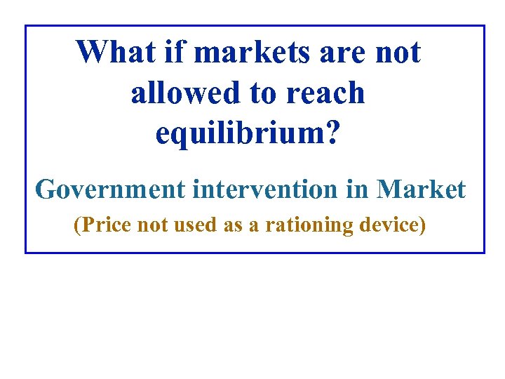 What if markets are not allowed to reach equilibrium? Government intervention in Market (Price