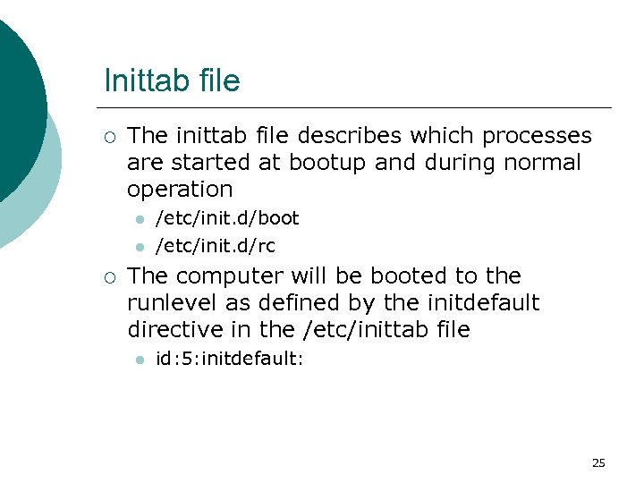 Inittab file ¡ The inittab file describes which processes are started at bootup and