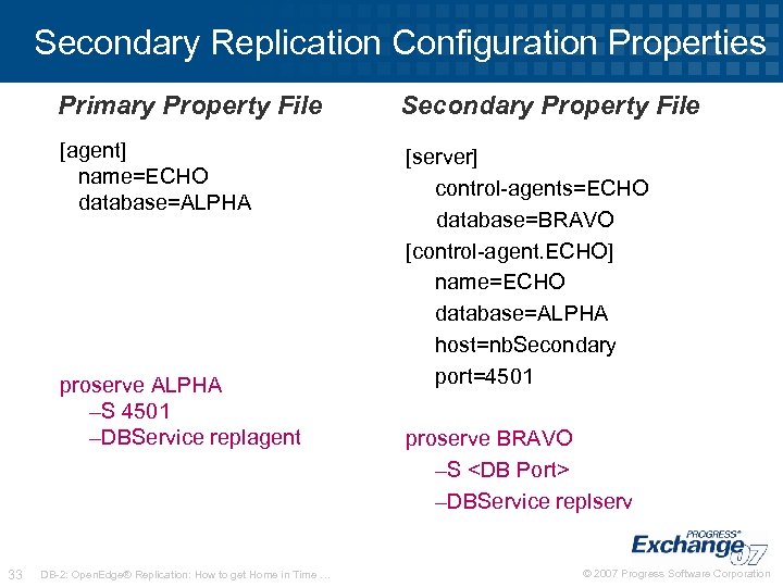 Secondary Replication Configuration Properties Primary Property File Secondary Property File [agent] name=ECHO database=ALPHA [server]