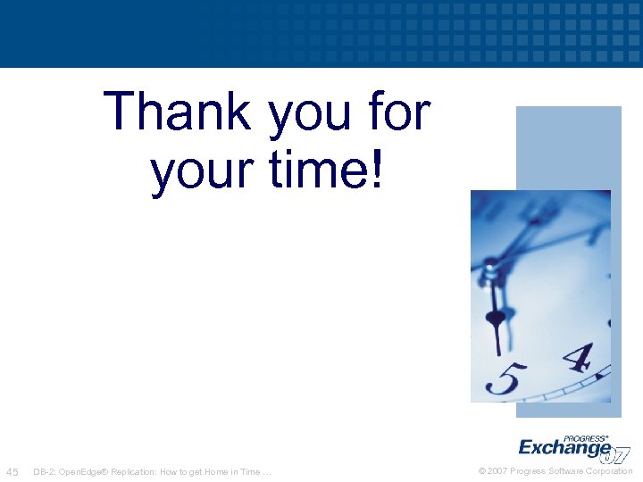 Thank you for your time! 45 DB-2: Open. Edge® Replication: How to get Home