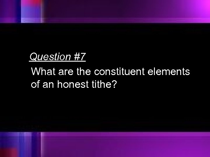 Question #7 What are the constituent elements of an honest tithe? 
