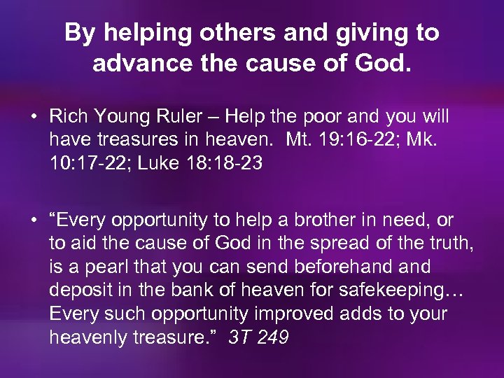 By helping others and giving to advance the cause of God. • Rich Young