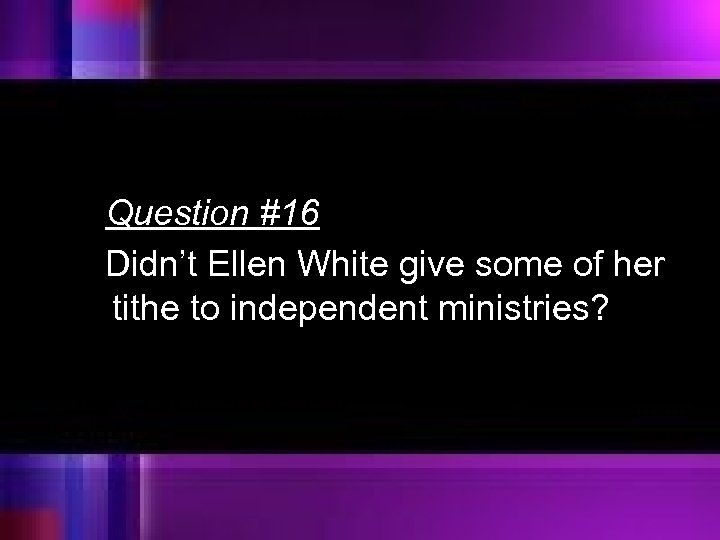 Question #16 Didn’t Ellen White give some of her tithe to independent ministries? 