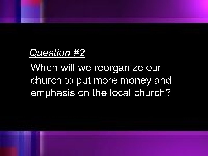 Question #2 When will we reorganize our church to put more money and emphasis
