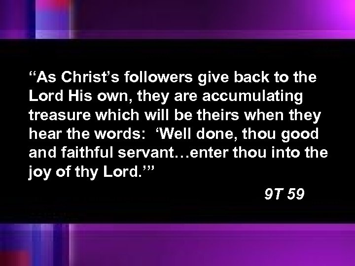 “As Christ’s followers give back to the Lord His own, they are accumulating treasure