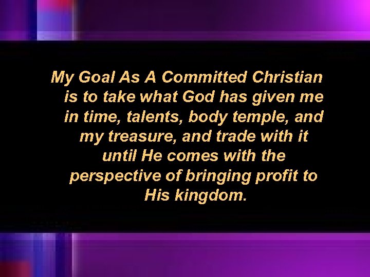 My Goal As A Committed Christian is to take what God has given me