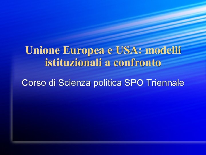 Unione Europea e USA: modelli istituzionali a confronto Corso di Scienza politica SPO Triennale