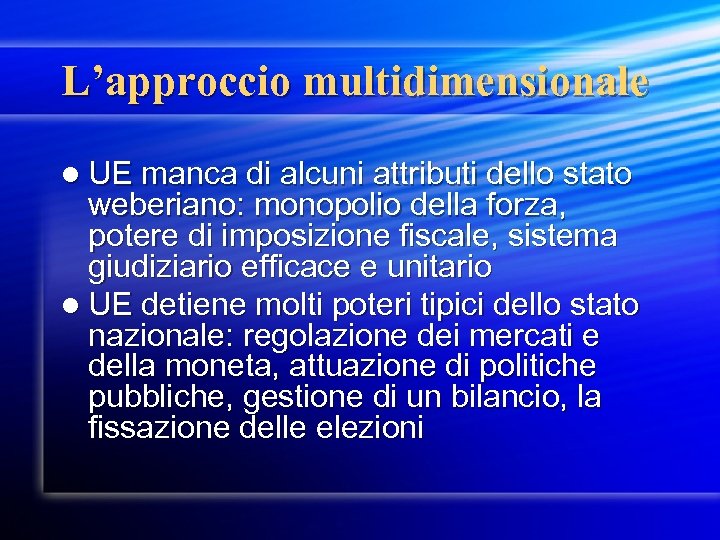 L’approccio multidimensionale l UE manca di alcuni attributi dello stato weberiano: monopolio della forza,