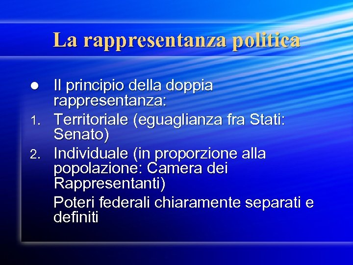 La rappresentanza politica Il principio della doppia rappresentanza: 1. Territoriale (eguaglianza fra Stati: Senato)