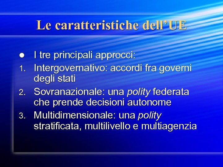 Le caratteristiche dell’UE l 1. 2. 3. I tre principali approcci: Intergovernativo: accordi fra