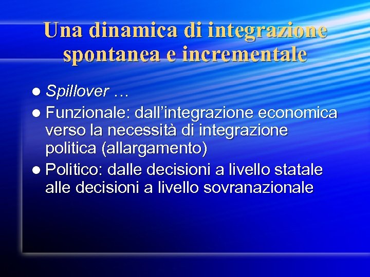 Una dinamica di integrazione spontanea e incrementale l Spillover … l Funzionale: dall’integrazione economica