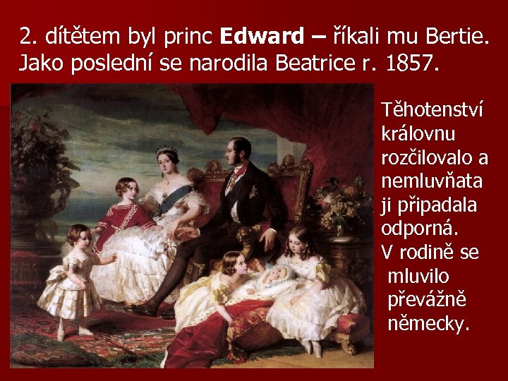 2. dítětem byl princ Edward – říkali mu Bertie. Jako poslední se narodila Beatrice