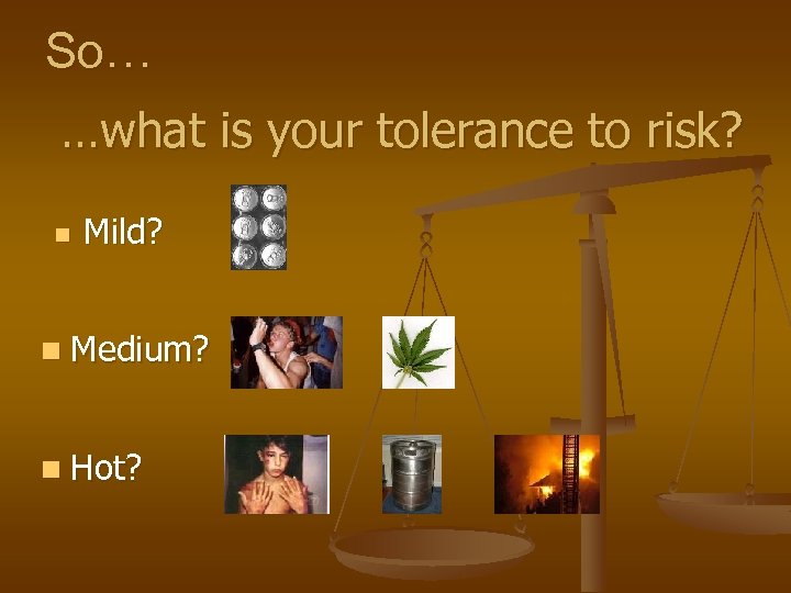 So… …what is your tolerance to risk? n Mild? n Medium? n Hot? 