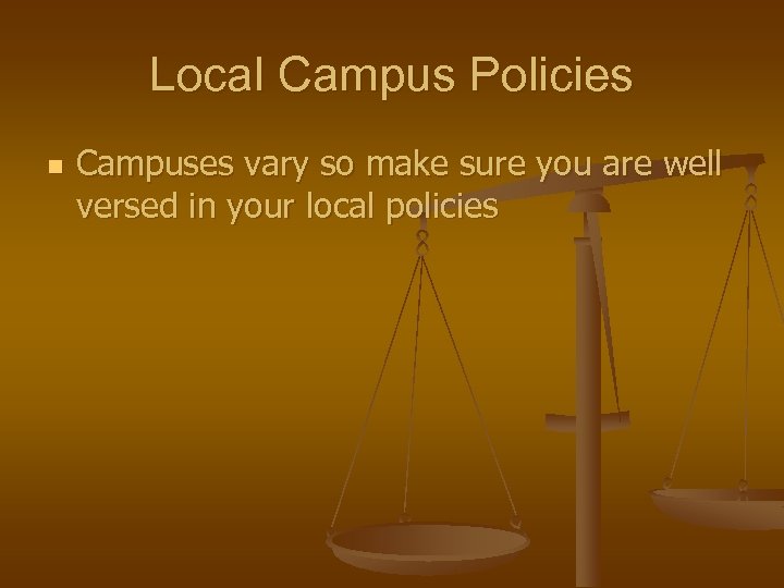 Local Campus Policies n Campuses vary so make sure you are well versed in