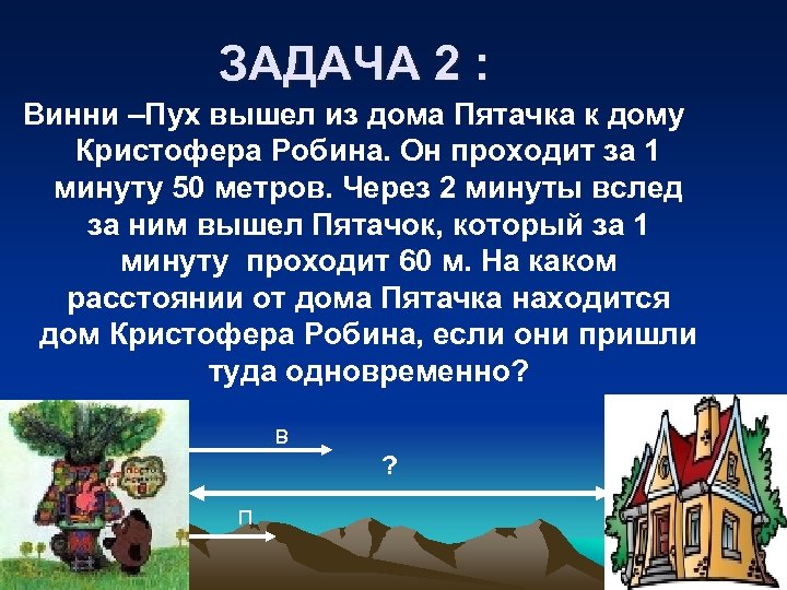 ЗАДАЧА 2 : Винни –Пух вышел из дома Пятачка к дому Кристофера Робина. Он