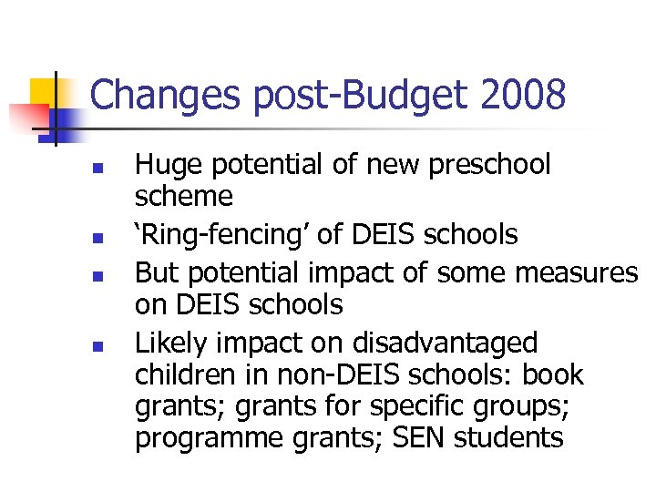 Changes post-Budget 2008 n n Huge potential of new preschool scheme ‘Ring-fencing’ of DEIS