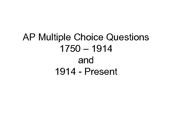 AP Multiple Choice Questions 1750 – 1914 and 1914 - Present 