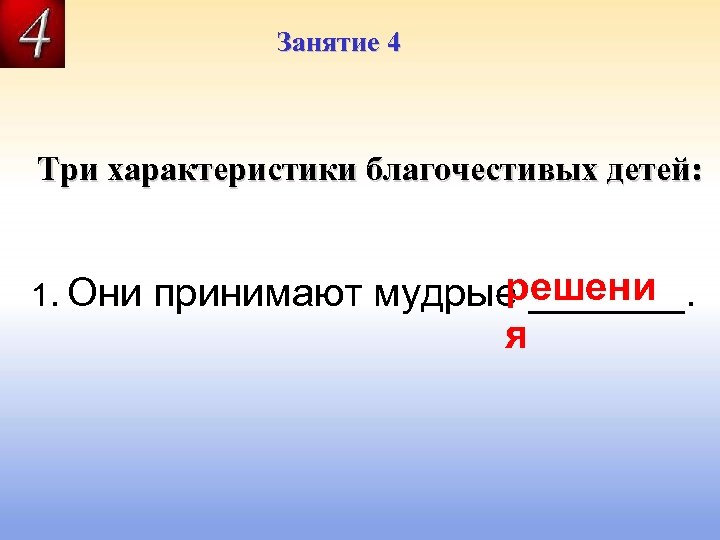 Занятие 4 Три характеристики благочестивых детей: 1. Они решени принимают мудрые _______. я 