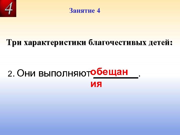 Занятие 4 Три характеристики благочестивых детей: 2. Они выполняютобещан ____. ия 