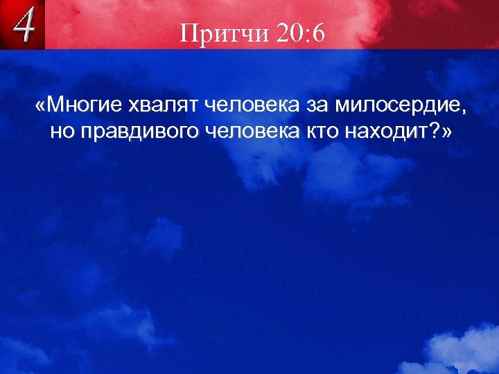 Притчи 20: 6 «Многие хвалят человека за милосердие, но правдивого человека кто находит? »