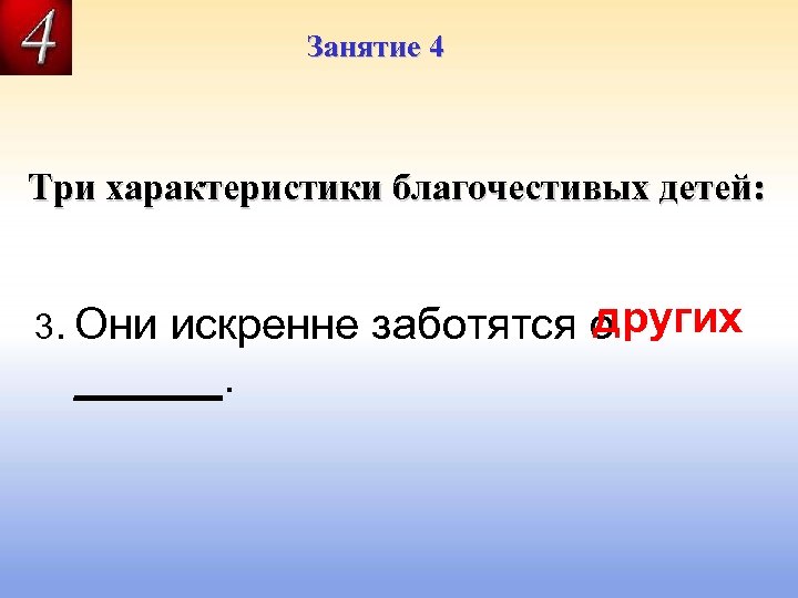 Занятие 4 Три характеристики благочестивых детей: других искренне заботятся о ______. 3. Они 