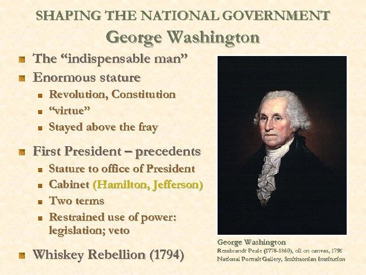 SHAPING THE NATIONAL GOVERNMENT George Washington The “indispensable man” Enormous stature Revolution, Constitution “virtue”