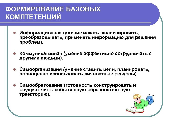 ФОРМИРОВАНИЕ БАЗОВЫХ КОМПТЕТЕНЦИЙ l Информационная (умение искать, анализировать, преобразовывать, применять информацию для решения проблем).