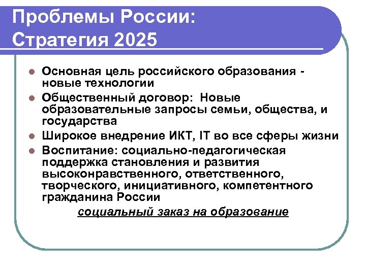 Проблемы России: Стратегия 2025 Основная цель российского образования - новые технологии l Общественный договор: