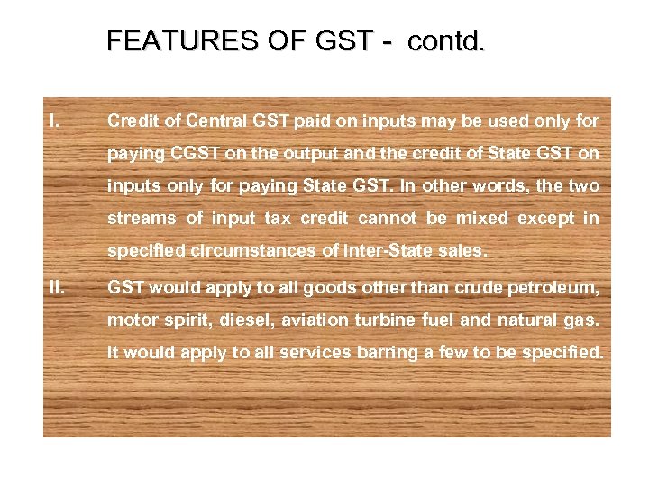 FEATURES OF GST - contd. I. Credit of Central GST paid on inputs may