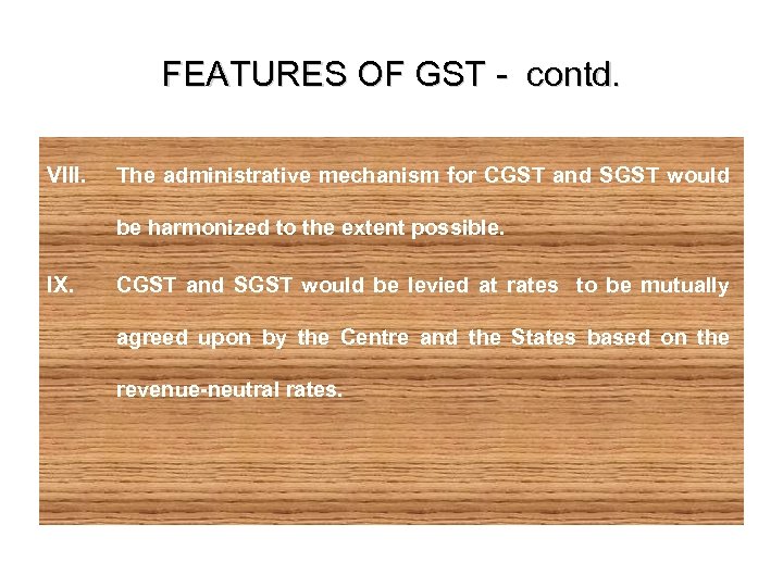 FEATURES OF GST - contd. VIII. The administrative mechanism for CGST and SGST would