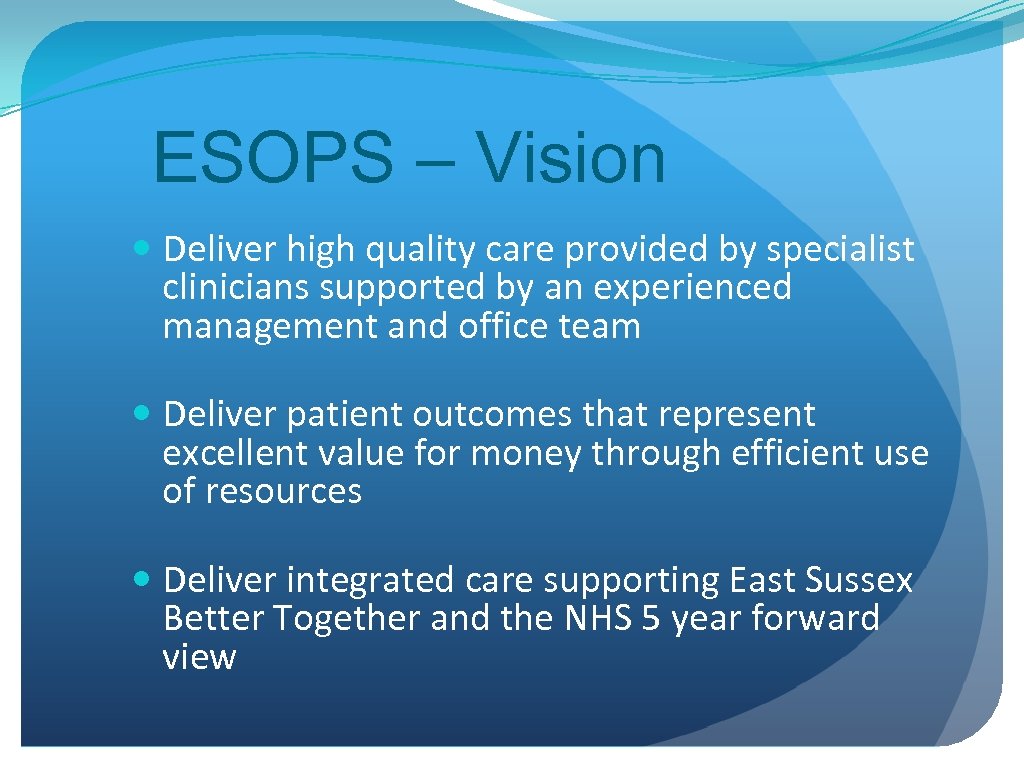 ESOPS – Vision Deliver high quality care provided by specialist clinicians supported by an