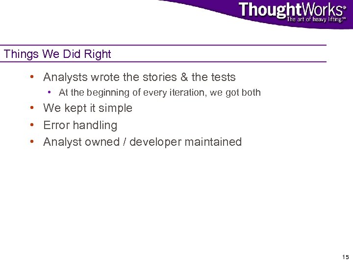 Things We Did Right • Analysts wrote the stories & the tests • At