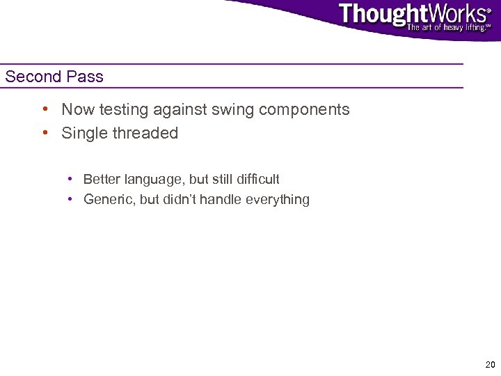 Second Pass • Now testing against swing components • Single threaded • Better language,