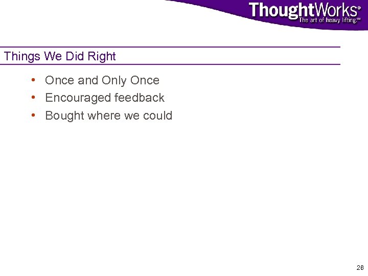 Things We Did Right • Once and Only Once • Encouraged feedback • Bought